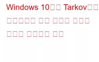 Windows 10에서 Tarkov에서 탈출하면서 서버 연결이 끊기는 문제를 해결하는 방법