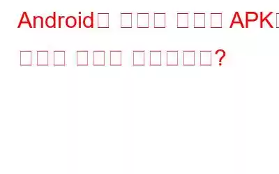 Android에 설치된 앱에서 APK를 만드는 방법은 무엇입니까?