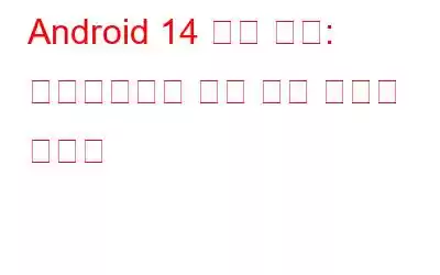 Android 14 공개 베타: 다운로드하여 가장 먼저 사용해 보세요