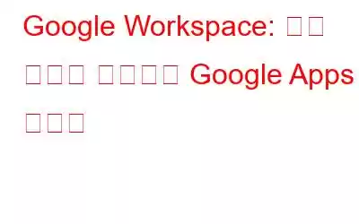 Google Workspace: 이제 무료로 제공되는 Google Apps 컬렉션