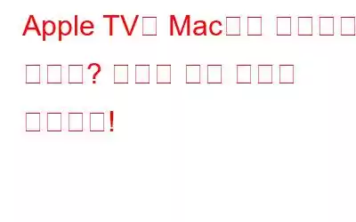 Apple TV가 Mac에서 작동하지 않나요? 여기에 수정 사항이 있습니다!