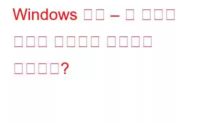 Windows 문제 – 왜 우리가 당신을 나쁘다고 생각하게 만드는가?