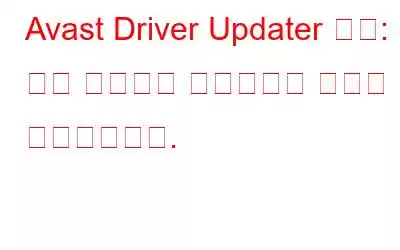 Avast Driver Updater 검토: 이제 드라이버 업데이트가 빠르고 쉬워졌습니다.