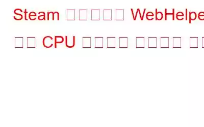 Steam 클라이언트 WebHelper 높은 CPU 사용량을 수정하는 방법