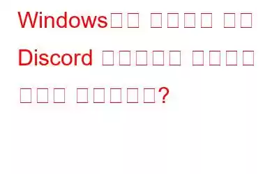 Windows에서 작동하지 않는 Discord 오버레이를 수정하는 방법은 무엇입니까?