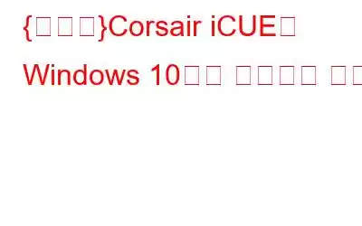 {수정됨}Corsair iCUE가 Windows 10에서 작동하지 않음