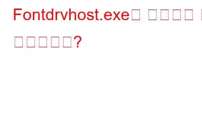 Fontdrvhost.exe는 무엇이며 왜 실행됩니까?