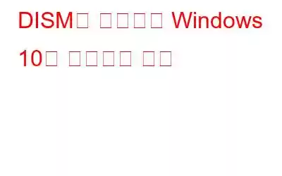 DISM을 사용하여 Windows 10을 복구하는 방법