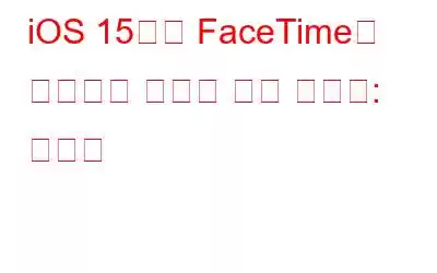 iOS 15에서 FaceTime이 작동하지 않거나 계속 정지됨: 해결됨