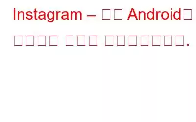 Instagram – 이제 Android에 오프라인 모드가 추가되었습니다.