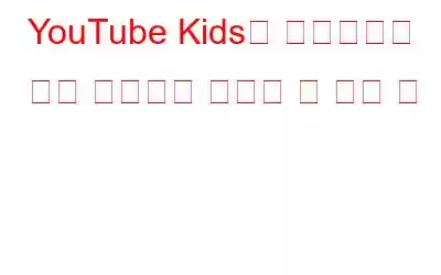 YouTube Kids를 어린이에게 더욱 안전하게 만드는 몇 가지 팁