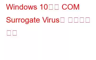 Windows 10에서 COM Surrogate Virus를 제거하는 방법