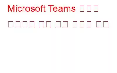 Microsoft Teams 알림이 작동하지 않는 경우 수행할 작업