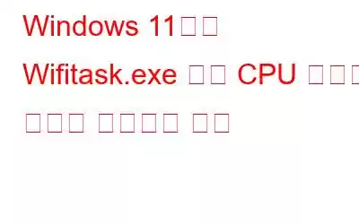 Windows 11에서 Wifitask.exe 높은 CPU 사용량 문제를 해결하는 방법