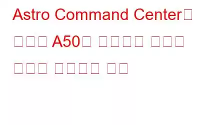 Astro Command Center가 헤드셋 A50을 감지하지 못하는 문제를 해결하는 방법