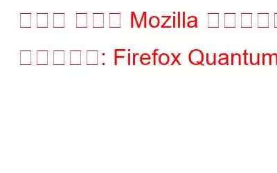 완전히 새로운 Mozilla 브라우저를 만나보세요: Firefox Quantum