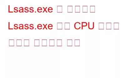 Lsass.exe 란 무엇이며 Lsass.exe 높은 CPU 사용량 문제를 해결하는 방법