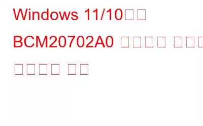 Windows 11/10에서 BCM20702A0 드라이버 오류를 수정하는 방법