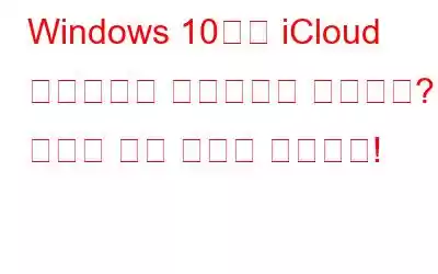 Windows 10에서 iCloud 드라이브가 동기화되지 않습니까? 여기에 수정 사항이 있습니다!