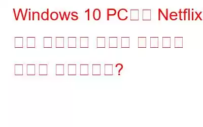 Windows 10 PC에서 Netflix가 계속 충돌하는 문제를 해결하는 방법은 무엇입니까?