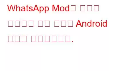 WhatsApp Mod는 제거가 불가능한 악성 코드로 Android 기기를 감염시킵니다.