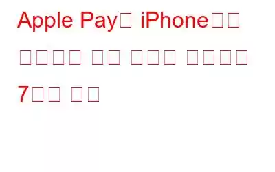 Apple Pay가 iPhone에서 작동하지 않는 문제를 해결하는 7가지 방법