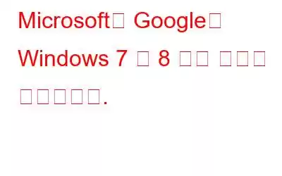 Microsoft와 Google이 Windows 7 및 8 확장 보안을 종료합니다.