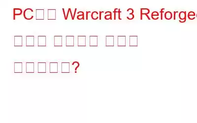 PC에서 Warcraft 3 Reforged 충돌을 해결하는 방법은 무엇입니까?