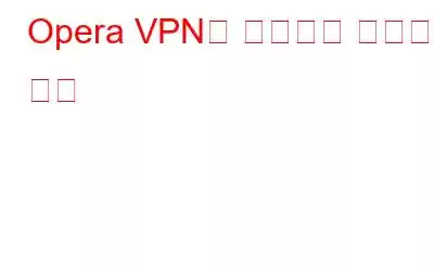 Opera VPN을 사용하면 안되는 이유