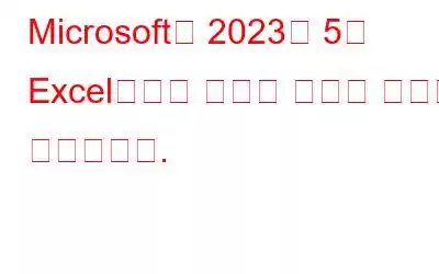 Microsoft가 2023년 5월 Excel용으로 출시한 놀라운 기능을 살펴보세요.