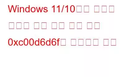 Windows 11/10에서 미디어 파일을 여는 동안 오류 코드 0xc00d6d6f를 수정하는 방법