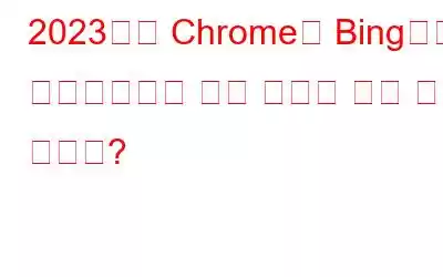 2023년에 Chrome이 Bing으로 리디렉션되는 것을 어떻게 막을 수 있나요?