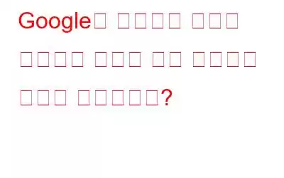 Google이 사용자의 위치를 ​​추적하는 방법과 이를 중지하는 방법은 무엇입니까?