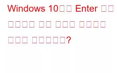 Windows 10에서 Enter 키가 작동하지 않는 문제를 해결하는 방법은 무엇입니까?