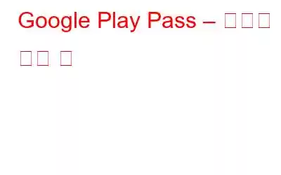 Google Play Pass – 알아야 할 모든 것