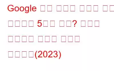 Google 크롬 화이트 스크린 오류를 해결하는 5가지 방법? 문제를 해결하는 방법은 다음과 같습니다(2023)