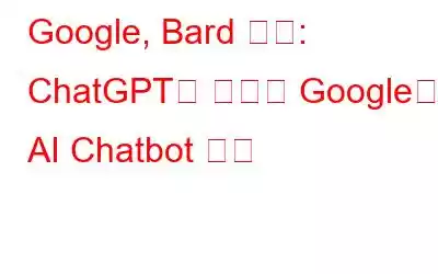 Google, Bard 공개: ChatGPT와 경쟁할 Google의 AI Chatbot 등장