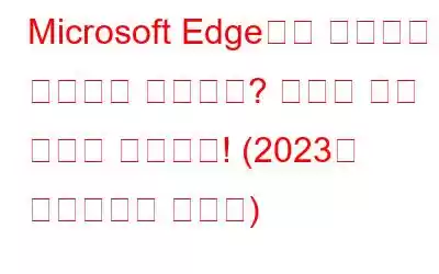 Microsoft Edge에서 이미지가 로드되지 않습니까? 여기에 수정 사항이 있습니다! (2023년 업데이트된 가이드)