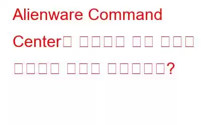 Alienware Command Center가 작동하지 않는 문제를 해결하는 방법은 무엇입니까?