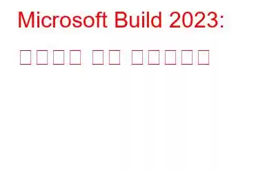 Microsoft Build 2023: 이벤트의 주요 하이라이트