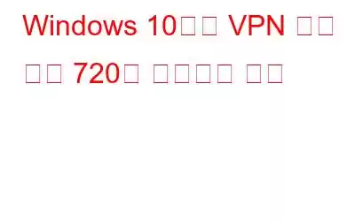 Windows 10에서 VPN 오류 코드 720을 수정하는 방법