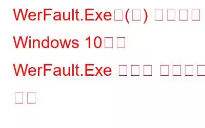 WerFault.Exe은(는) 무엇이며 Windows 10에서 WerFault.Exe 오류를 수정하는 방법