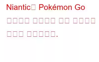 Niantic은 Pokémon Go 사기꾼을 단속하기 위한 혁신적인 방법을 제시합니다.