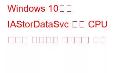 Windows 10에서 IAStorDataSvc 높은 CPU 메모리 사용량을 수정하는 방법