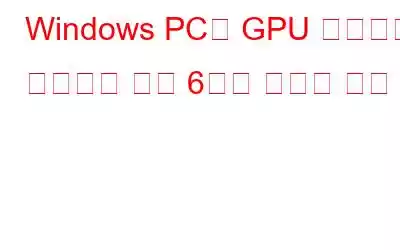 Windows PC의 GPU 스트레스 테스트를 위한 6가지 최고의 도구