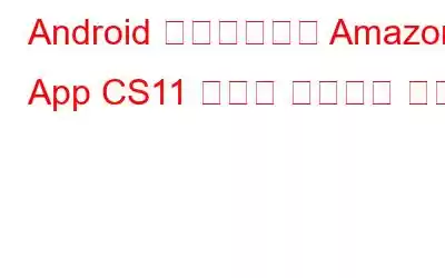 Android 스마트폰에서 Amazon App CS11 오류를 수정하는 방법