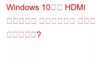 Windows 10에서 HDMI 드라이버를 업데이트하는 방법은 무엇입니까?