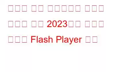 플래시 기반 멀티미디어 콘텐츠 재생을 위해 2023년에 사용할 최고의 Flash Player 대안