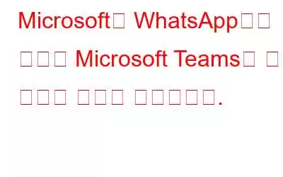 Microsoft는 WhatsApp보다 향상된 Microsoft Teams의 개인 기능을 무료로 도입합니다.