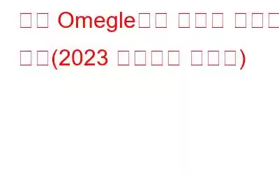 즉시 Omegle에서 금지를 해제하는 방법(2023 업데이트 가이드)